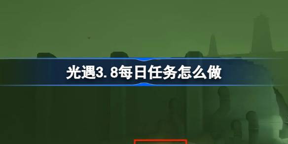 光遇3.8每日任务怎么做