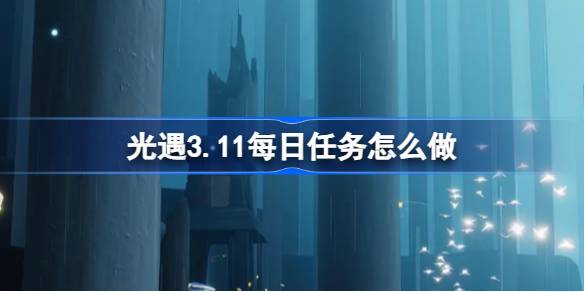 光遇3.11每日任务怎么做