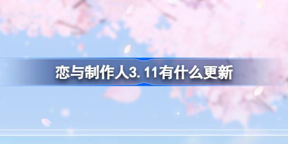 恋与制作人3.11有什么更新