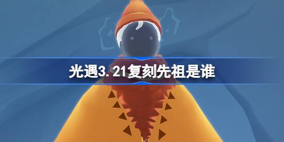 光遇3.21复刻先祖是谁