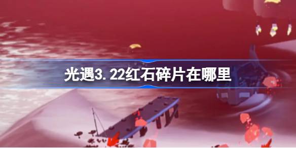 光遇3.22红石碎片在哪里