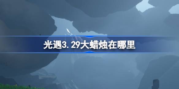 光遇3.29大蜡烛在哪里