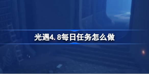 光遇4.8每日任务怎么做