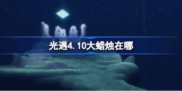 光遇4.10大蜡烛在哪里