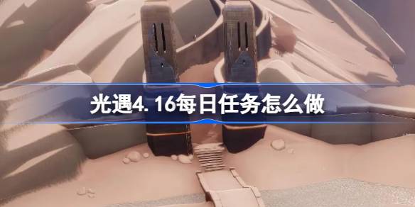 光遇4.16每日任务怎么做