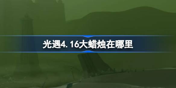 光遇4.16大蜡烛在哪里