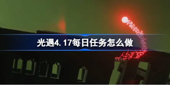 光遇4.17每日任务怎么做