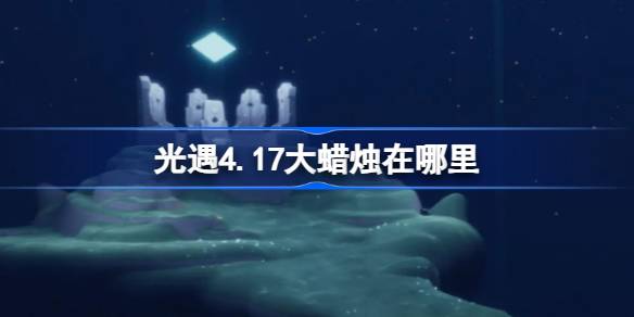 光遇4.17大蜡烛在哪里