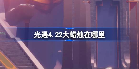 光遇4.22大蜡烛在哪里