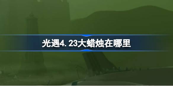 光遇4.23大蜡烛在哪里