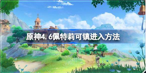 原神4.6怎么解锁佩特莉可镇地图