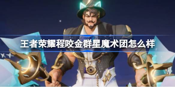 王者荣耀程咬金群星魔术团怎么样