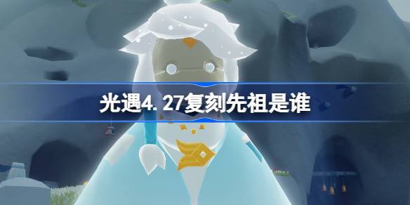 光遇4.27复刻先祖是谁