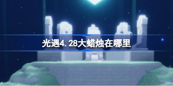 光遇4.28大蜡烛在哪里