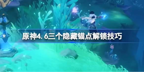 原神4.6三个隐藏锚点解锁技巧