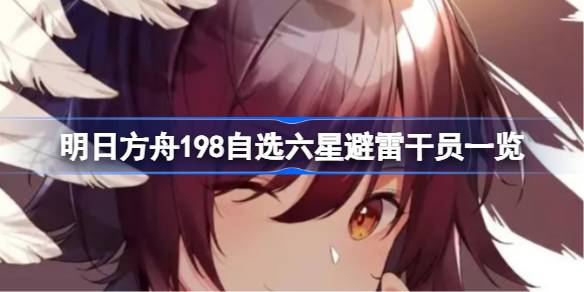 明日方舟198自选六星该怎么进行避雷