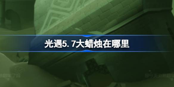 光遇5.7大蜡烛在哪里