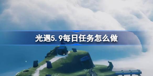 光遇5.9每日任务怎么做