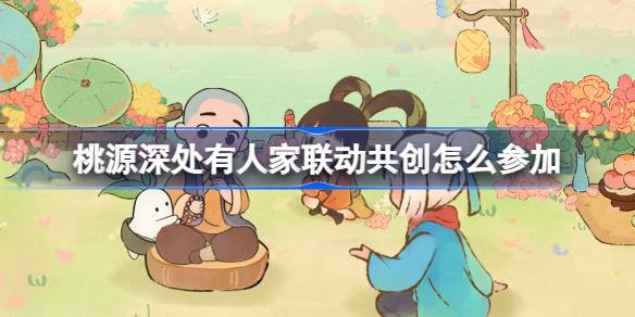 桃源深处有人家联动共创怎么参加