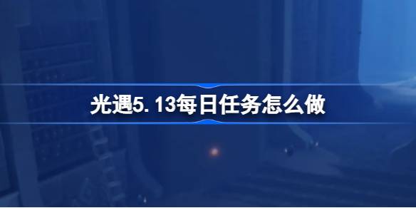 光遇5.13每日任务怎么做