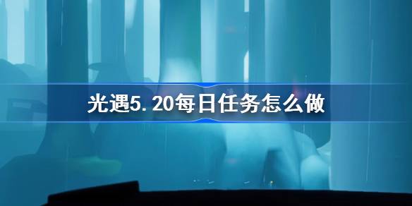 光遇5.20每日任务怎么做