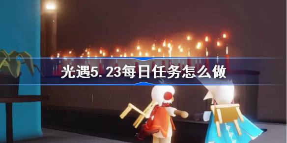 光遇5.23每日任务怎么做