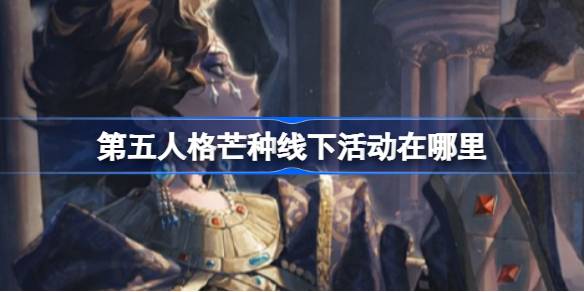 第五人格芒种线下活动在哪里