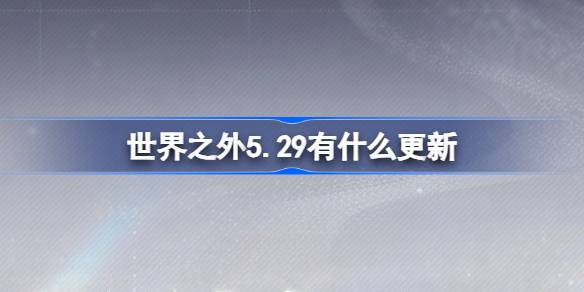 世界之外5.29有什么更新