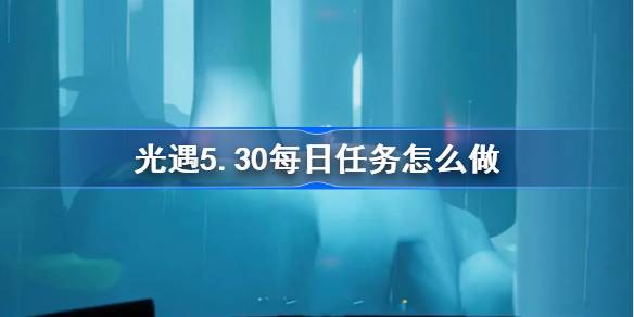 光遇5.30每日任务怎么做