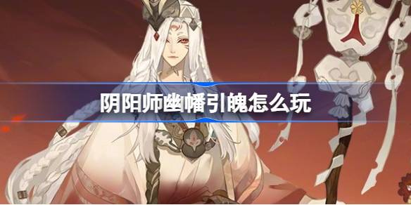 阴阳师幽幡引魄怎么玩