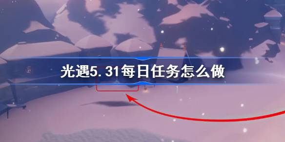 光遇5.31每日任务怎么做