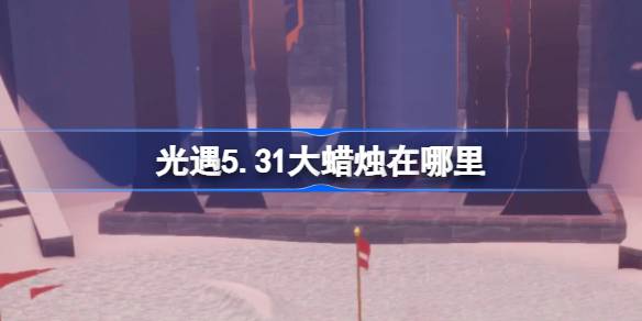 光遇5.31大蜡烛在哪里