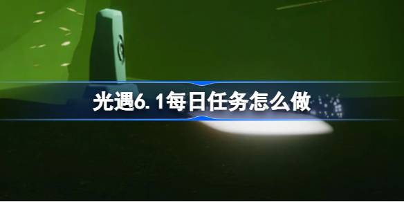 光遇6.1每日任务怎么做