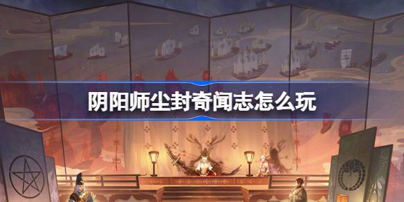 阴阳师尘封奇闻志怎么玩