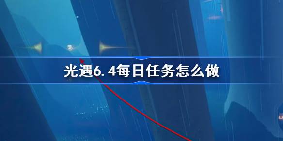 光遇6.4每日任务怎么做