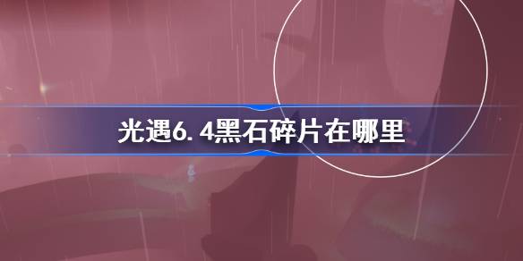 光遇6.4黑石碎片在哪里