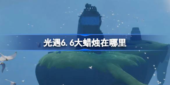 光遇6.6大蜡烛在哪里