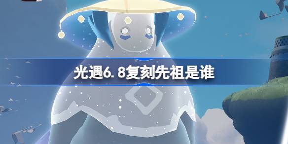 光遇6.8复刻先祖是谁