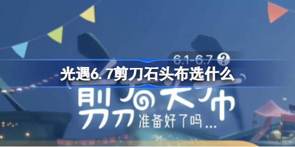 光遇6.7剪刀石头布选什么