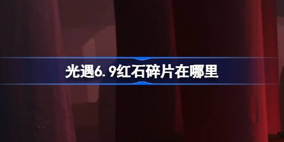 光遇6.9红石碎片在哪里