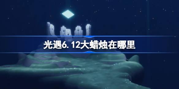 光遇6.12大蜡烛在哪里