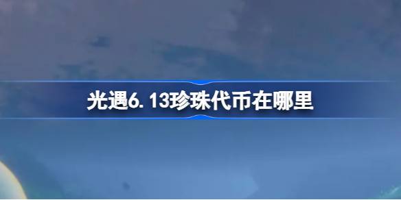 光遇6.13珍珠代币在哪里