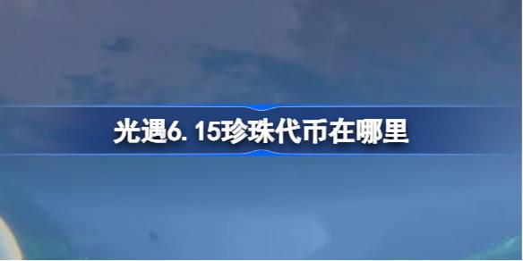 光遇6.15珍珠代币在哪里