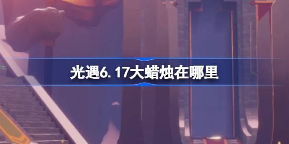 光遇6.17大蜡烛在哪里