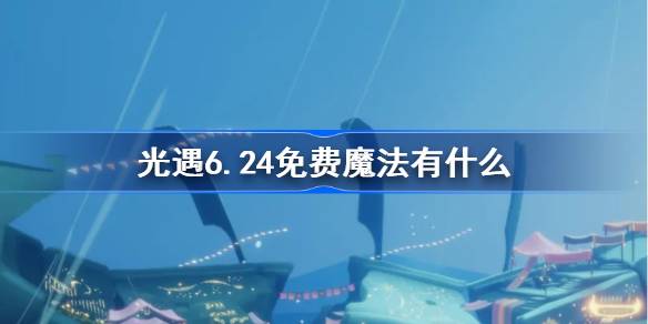 光遇6.24免费魔法有什么