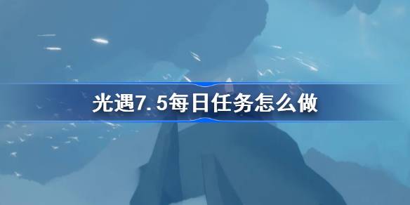 光遇7.5每日任务怎么做